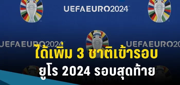 คว้าตั๋ว 3 ใบสุดท้าย ได้ครบแล้ว ทีม เข้ารอบ สุดท้าย ยูโร 2024 กลางปีนี้